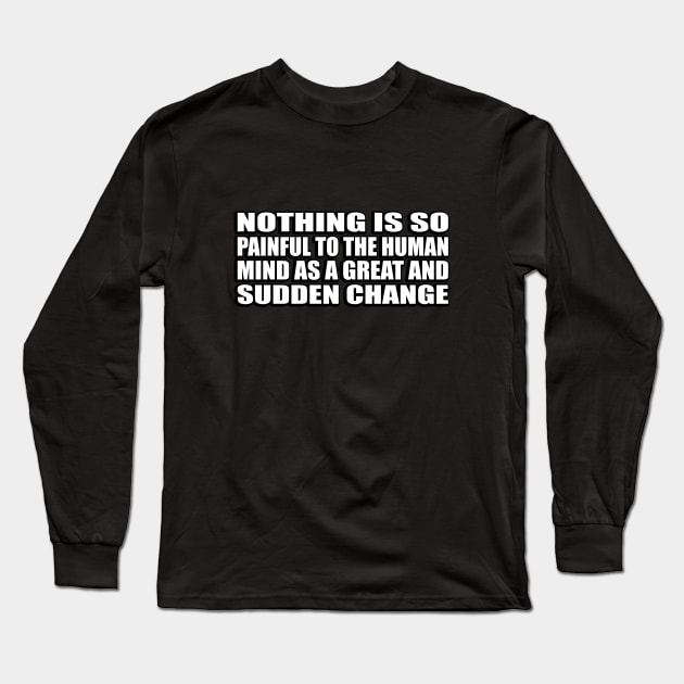 Nothing is so painful to the human mind as a great and sudden change Long Sleeve T-Shirt by D1FF3R3NT